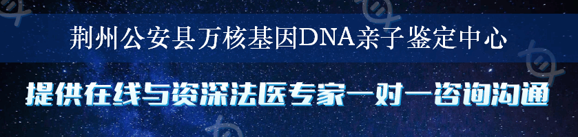 荆州公安县万核基因DNA亲子鉴定中心